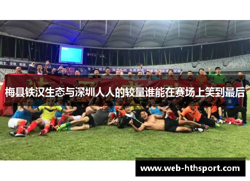梅县铁汉生态与深圳人人的较量谁能在赛场上笑到最后